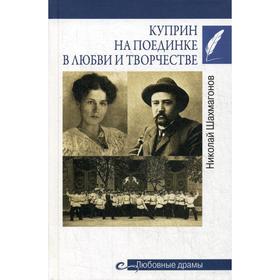 Куприн на поединке в любви и творчестве. Шахмагонов Н.Ф.