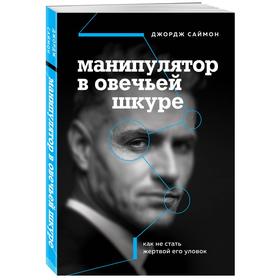 Манипулятор в овечьей шкуре. Как не стать жертвой его уловок. Саймон Д.