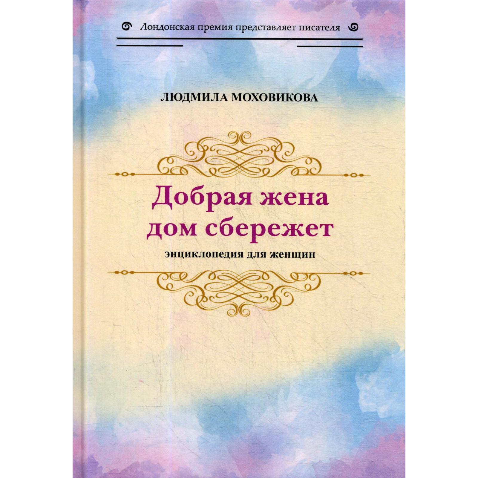 Добрая жена дом сбережет: энциклопедия для женщин. Моховикова Л.