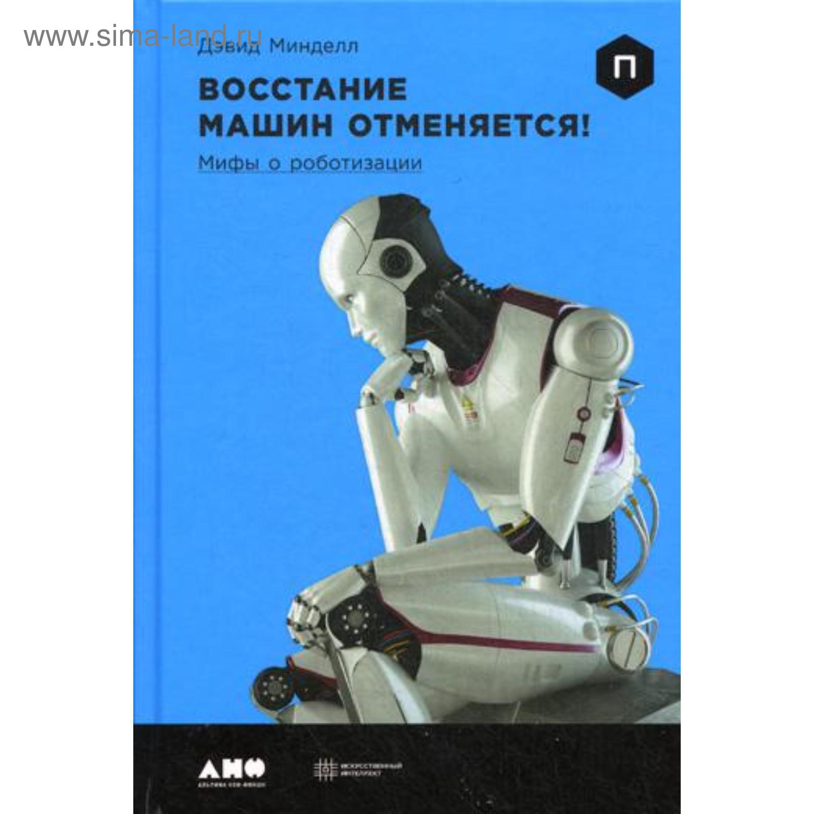 Восстание машин отменяется! Мифы о роботизации. Минделл Д. (5334607) -  Купить по цене от 557.00 руб. | Интернет магазин SIMA-LAND.RU