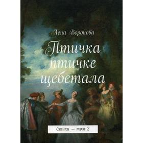

Птичка птичке щебетала: стихи. Т.2. Воронова Е.