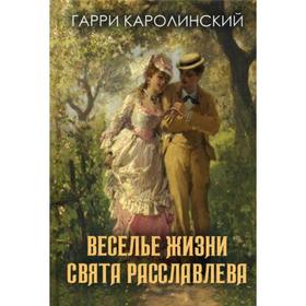 Веселье жизни Свята Расславлева, или Хочешь жить - умей вертеться. Каролинский Г.