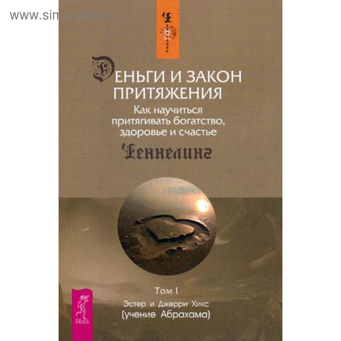 Деньги и Закон Притяжения. Как научиться притягивать богатство, здоровье и счастье. Т. 1. Хикс Э., Хикс Дж. - Фото 1