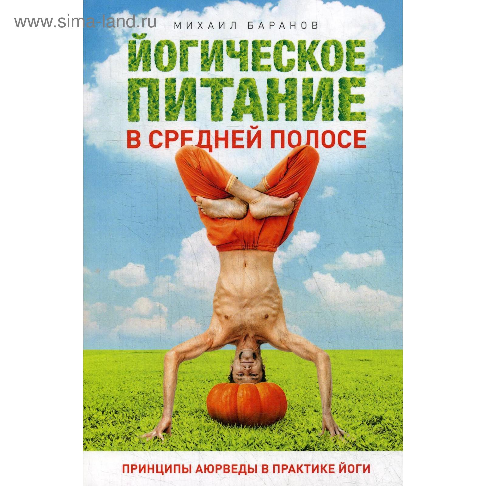 Йогическое питание в средней полосе. Принципы аюрведы в практике йоги.  Баранов М. (5343267) - Купить по цене от 411.00 руб. | Интернет магазин  SIMA-LAND.RU