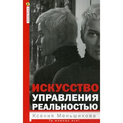 Искусство управления реальностью. Ты можешь все. Меньшикова К.Е.