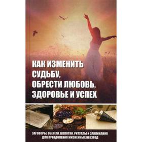 

Как изменить судьбу, обрести любовь, здоровье и успех. Заговоры, обереги, шепотки, ритуалы и заклинания для преодоления жизненных невзгод