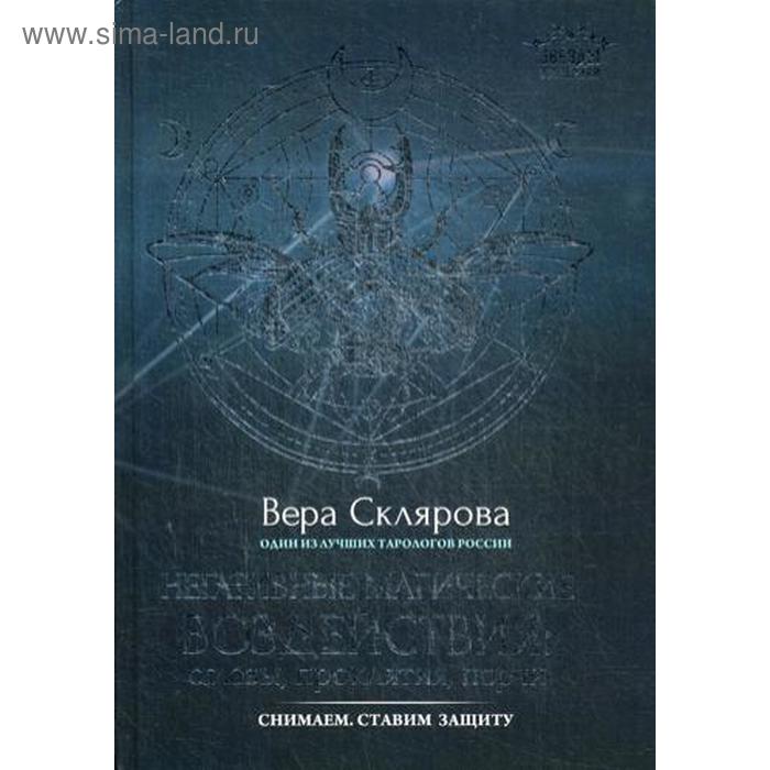 

Негативные магические воздействия: сглазы, проклятия, порчи. Снимаем. Ставим защиту. Склярова В.