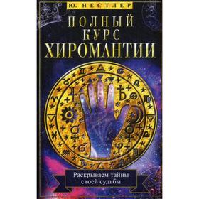 Полный курс хиромантии. Раскрываем тайны своей судьбы по руке. Нестлер Ю.