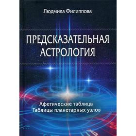 

Предсказательная астрология. Афетические таблицы. Таблицы планетарных узлов. Филиппова Л.