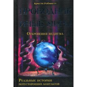 Проводник в иные миры. Реальные истории потусторонних контактов*. Робинетт К.