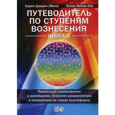 Путеводитель по ступеням Вознесения. Книга 8: Превосходя соревнование и разообщение. Устраняя механическую и основанную на страхе мыслеформу