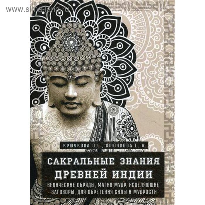 Сакральные знания древней индии. Ведические обряды, магия мудр, исцеляющие заговоры, для обретения силы и мудрости. Крючкова О. - Фото 1