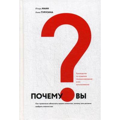 Почему вы? Как правильно объяснить клиентам, почему они должны выбрать именно вас. Манн И., Турусина А.