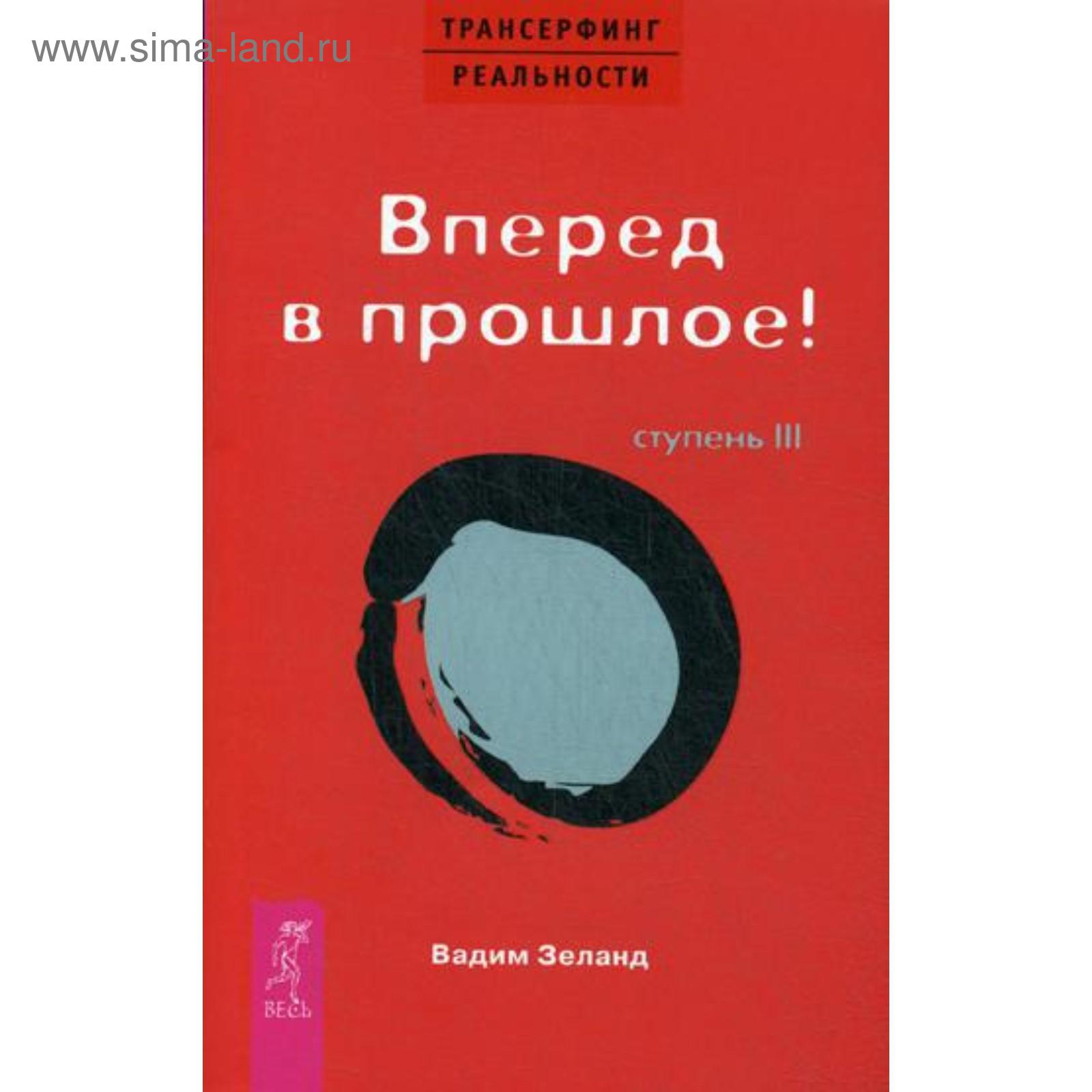 Трансерфинг реальности. Ступень 3: Вперед в прошлое!. Зеланд В. (5347816) -  Купить по цене от 373.00 руб. | Интернет магазин SIMA-LAND.RU