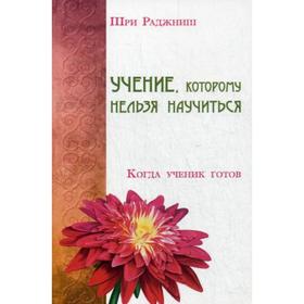 

Учение, которому нельзя научиться. Когда ученик готов. Шри Раджниш