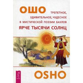 Ярче тысячи солнц. Трепетное, удивительное, чудесное в мистической поэзии баулов. Ошо