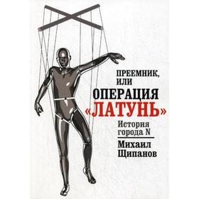 Преемник, или Операция «Латунь». Щипанов М.А.