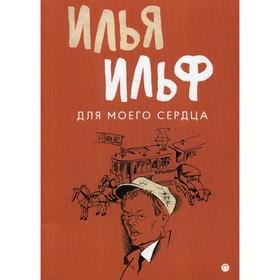 Для моего сердца: записные книжки, рассказы, очерки. Ильф И., Петров Е.