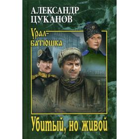 

Убитый, но живой: роман. Цуканов А.Н.