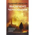 Валерий Легасов: Высвечено Чернобылем. Легасов В. А. - Фото 1