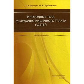 Инородные тела ЖКТ у детей: учебное пособие. Волерт Т.А.,Щебеньков М.В.