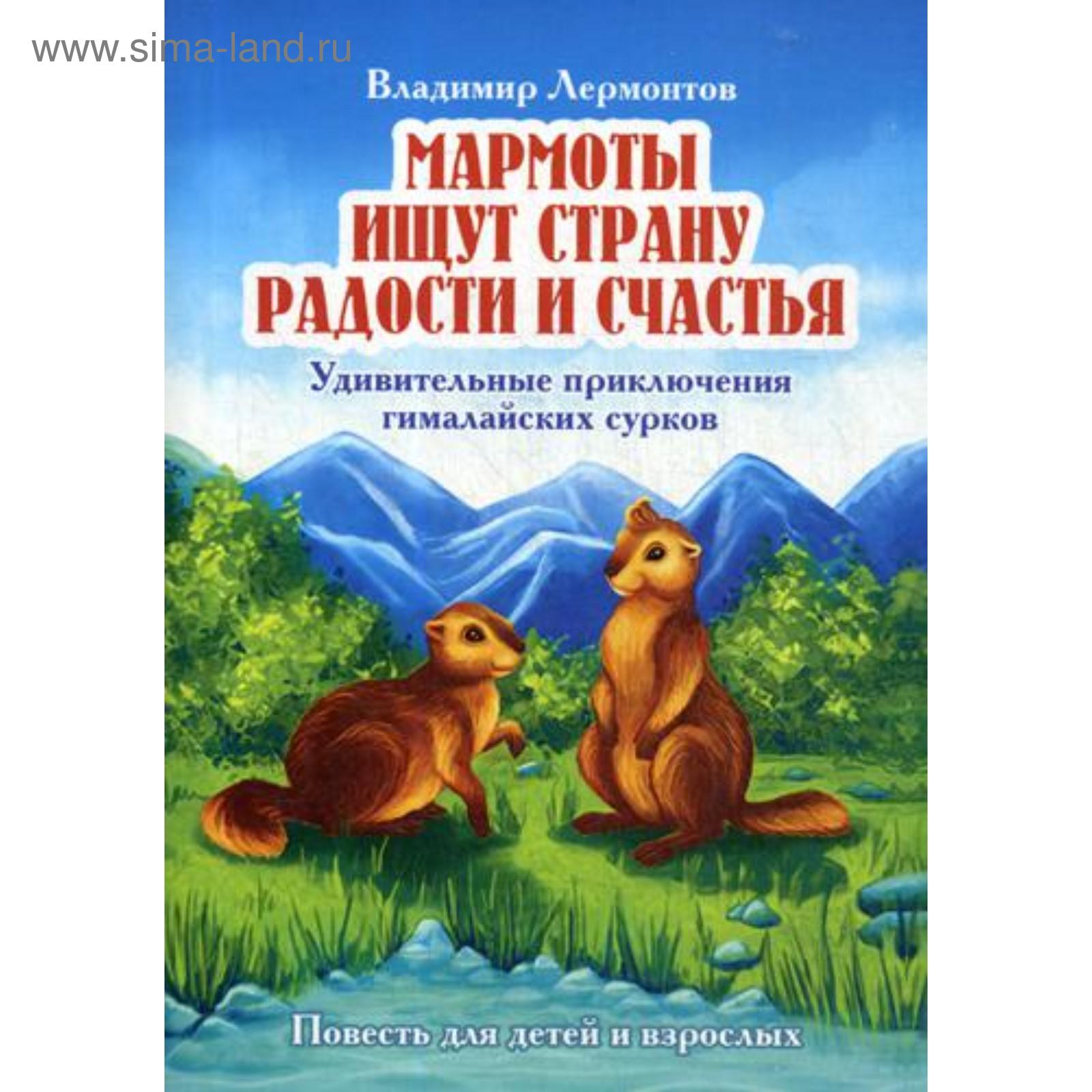 Мармоты ищут страну радости и счастья. Удивительные приключения гималайских  сурков: повести для детей и взрослых. Лермонтов В. (5344490) - Купить по  цене от 411.00 руб. | Интернет магазин SIMA-LAND.RU