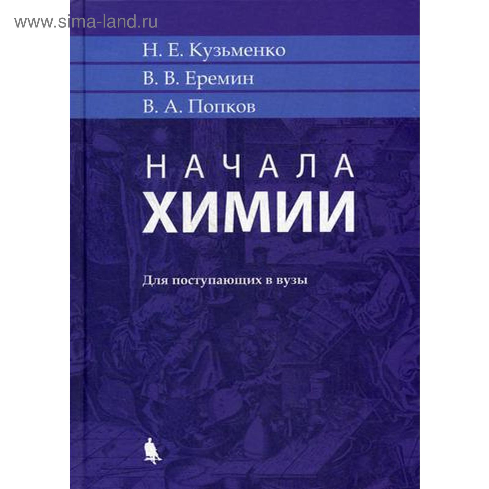 Начала химии: для поступающих в вузы. 18-е издание. Еремин В. В., Кузьменко  Н. Е., Попков В. А. (5344924) - Купить по цене от 1 009.00 руб. | Интернет  магазин SIMA-LAND.RU