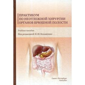 Практикум по неотложной хирургии органов брюшной полости: Учебное пособие. Коханенко Н.Ю.