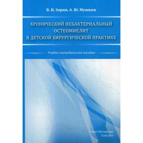 Хронический небактериальный остеомиелит в детской хирургической практике: учебно-методическое пособие. Зорин В.И.,Мушкин А.Ю.