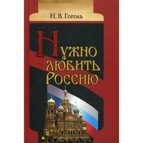 

Нужно любить Россию. Религиозно-нравственные сочинения, статьи, письма. Гоголь Н. В.