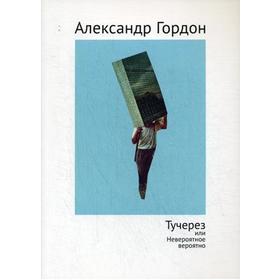 

ТУЧЕРЕЗ ИЛИ Невероятное вероятно. Гордон А. В.