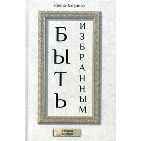 

Быть избранным: сборник историй. Татузова Е.