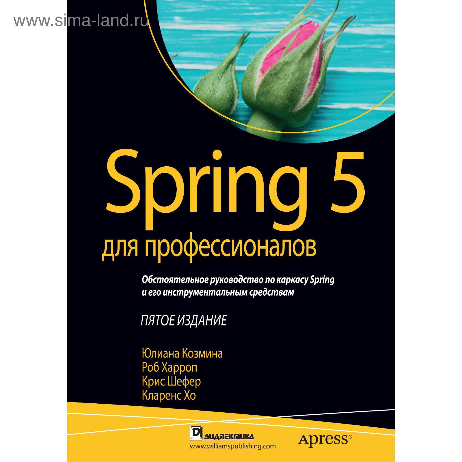 Spring 5 для профессионалов. 5-е издание. Козмина Ю., Харроп Р., Шефер К.,  Хо К. (5341016) - Купить по цене от 5 686.00 руб. | Интернет магазин  SIMA-LAND.RU