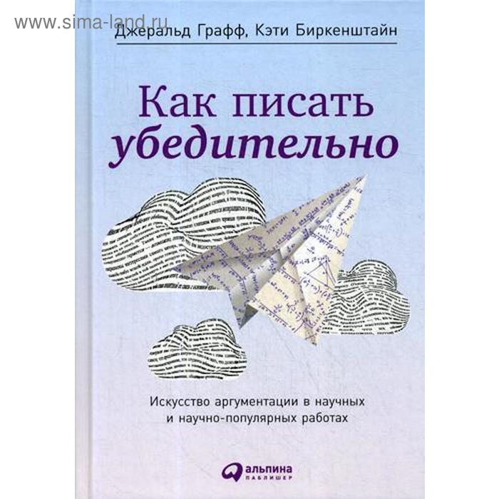 Как писать убедительно: Искусство аргументации в научных и научно-популярных работах. 5-е издание. Графф Д., Биркенштайн К.