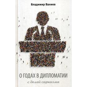 

О годах в дипломатии с долей сарказма. 2-е издание, исправленное и дополненное Ваниев В. Е.