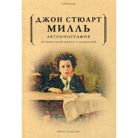 Автобиография. История моей жизни и убеждений. Джон Стюарт Милль