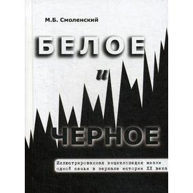 Белое и черное Иллюстрированная энциклопедия жизни одной семьи в зеркале истории ХХ века. 2-е издание, дополненное и переработанное. Смоленский М. Б.