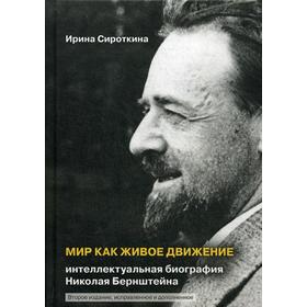 

Мир как живое движение: Интеллектуальная биография Николая Бернштейна. 2-е издание, исправленное и дополненное. Сироткина И. Е.