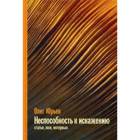 Неспособность к искажению: статьи, эссе, интервью. Юрьев О. А.