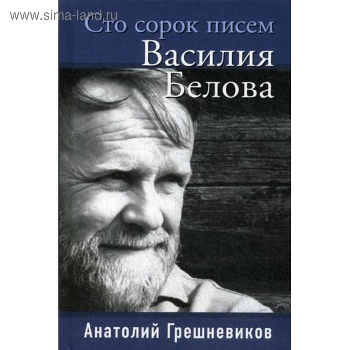 Сто сорок писем Василия Белова. Грешневиков А.Н. - Фото 1