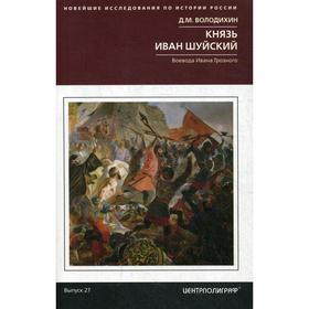 

Князь Иван Шуйский. Воевода Ивана Грозного. Володихин Д.