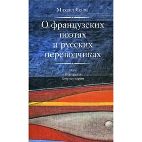 

О французских поэтах и русских переводчиках: Эссе, портреты, комментарии. Яснов М. Д.