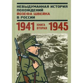 Невыдуманная история похождений Йозефа Швейка в России. Книга 2. 1941-1945. Авт. сост. Глзкова Н. Л.