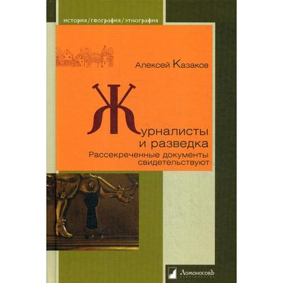 Журналисты и разведка. Рассекреченные документы свидетельствуют. Казаков А.