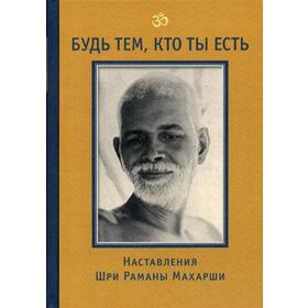 Будь тем, кто ты есть! Наставления Шри Раманы Махарши. 3-е издание. Сост. Годман Д.