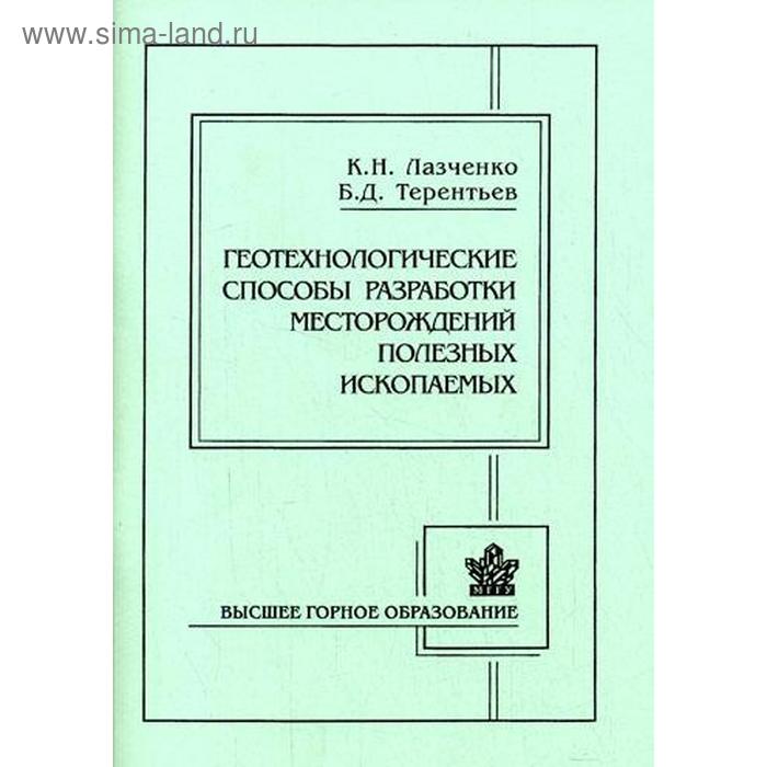 Геотехнологические способы разработки месторождений полезных ископаемых. 3-е издание. Лазченко К. Н., Терентьев Б. Д. - Фото 1