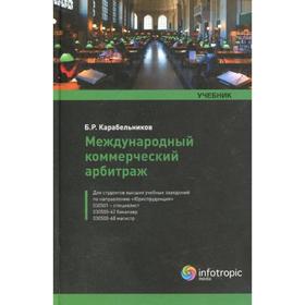 Международный коммерческий арбитраж: учебник. Карабельников Б.Р.