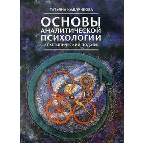 Основы аналитической психологии. Архетипический подход. Каблучкова Т.