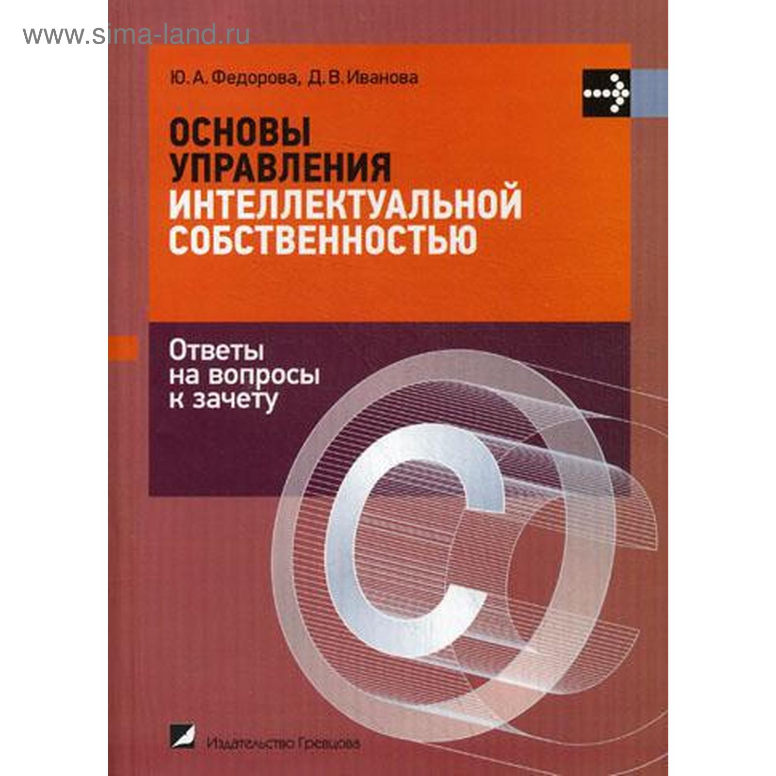 Основы управления интеллектуальной собственностью. Ответы на вопрсы к  зачету. Иванова Д. В., Федорова Ю. А. (5318579) - Купить по цене от 539.00  руб. | Интернет магазин SIMA-LAND.RU