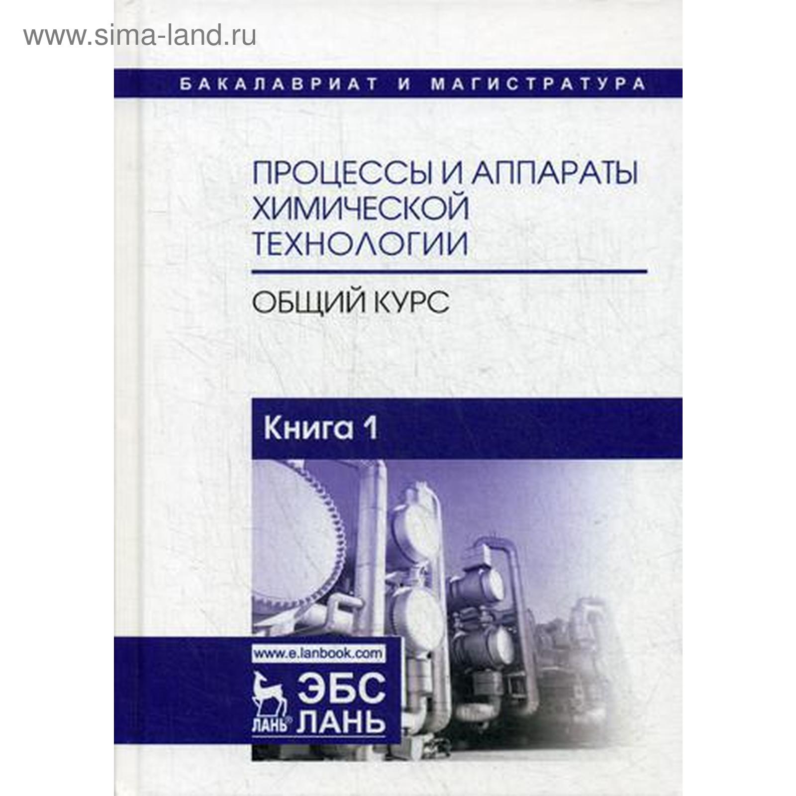 Процессы и аппараты химической технологии. Общий курс: Учебник. В 2 книгах.  Книга 1. 8-е издание, стер. Под ред. Айнштейна В.Г.